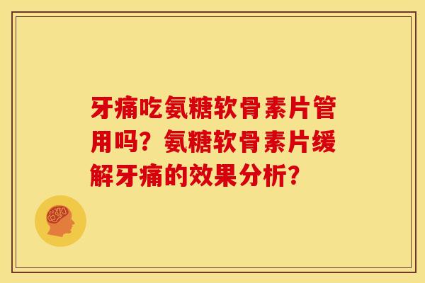 牙痛吃氨糖软骨素片管用吗?氨糖软骨素片缓解牙痛的效果分析? 牙痛吃氨糖软骨素片管用吗?氨糖软骨素片缓解牙痛的效果分析?