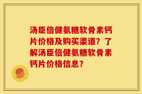 汤臣倍健氨糖软骨素钙片价格及购买渠道？了解汤臣倍健氨糖软骨素钙片价格信息？