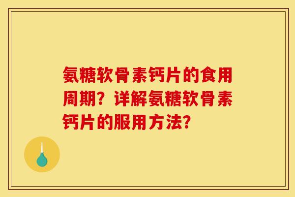 氨糖软骨素钙片的食用周期?详解氨糖软骨素钙片的服用方法? 氨糖软骨素钙片的食用周期?详解氨糖软骨素钙片的服用方法?