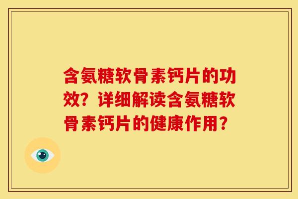 含氨糖软骨素钙片的功效？详细解读含氨糖软骨素钙片的健康作用？