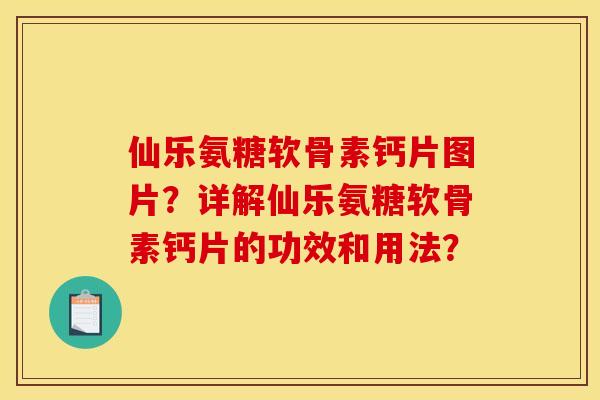仙乐氨糖软骨素钙片图片?详解仙乐氨糖软骨素钙片的功效和用法? 仙乐氨糖软骨素钙片图片?详解仙乐氨糖软骨素钙片的功效和用法?