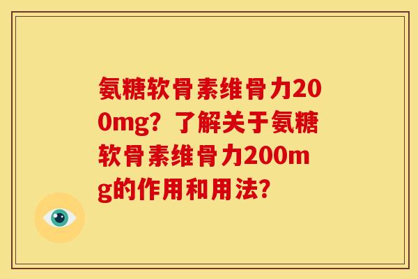 氨糖软骨素维骨力200mg？了解关于氨糖软骨素维骨力200mg的作用和用法？