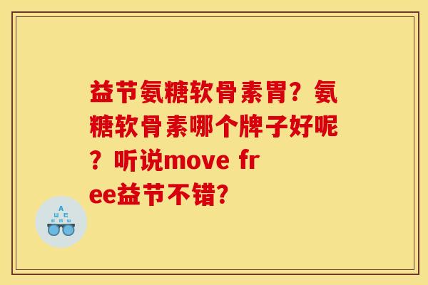 益节氨糖软骨素胃？氨糖软骨素哪个牌子好呢？听说move free益节不错？