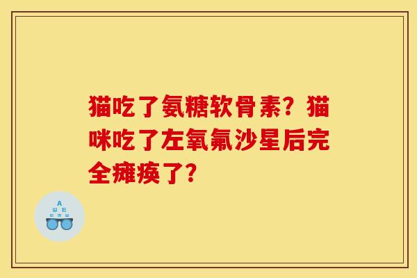 猫吃了氨糖软骨素？猫咪吃了左氧氟沙星后完全瘫痪了？