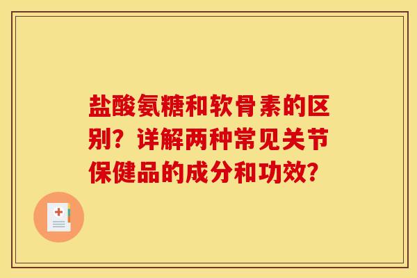 盐酸氨糖和软骨素的区别?详解两种常见关节保健品的成分和功效? 盐酸氨糖和软骨素的区别?详解两种常见关节保健品的成分和功效?