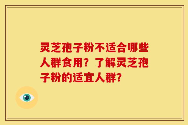 灵芝孢子粉不适合哪些人群食用?了解灵芝孢子粉的适宜人群? 灵芝孢子粉不适合哪些人群食用?了解灵芝孢子粉的适宜人群?