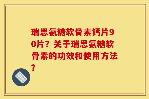 瑞思氨糖软骨素钙片90片?关于瑞思氨糖软骨素的功效和使用方法? 瑞思氨糖软骨素钙片90片?关于瑞思氨糖软骨素的功效和使用方法?