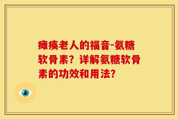 瘫痪老人的福音-氨糖软骨素?详解氨糖软骨素的功效和用法? 瘫痪老人的福音-氨糖软骨素?详解氨糖软骨素的功效和用法?