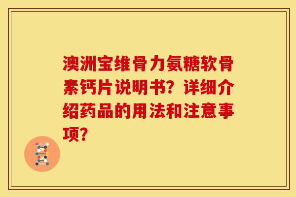 澳洲宝维骨力氨糖软骨素钙片说明书？详细介绍药品的用法和注意事项？