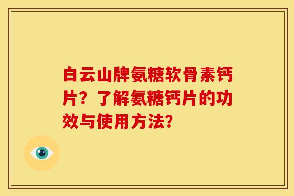 白云山牌氨糖软骨素钙片？了解氨糖钙片的功效与使用方法？
