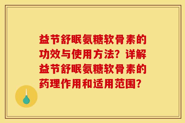 益节舒眠氨糖软骨素的功效与使用方法?详解益节舒眠氨糖软骨素的药理作用和适用范围? 益节舒眠氨糖软骨素的功效与使用方法?详解益节舒眠氨糖软骨素的药理作用和适用范围?