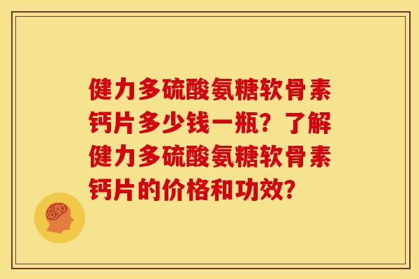 健力多硫酸氨糖软骨素钙片多少钱一瓶?了解健力多硫酸氨糖软骨素钙片的价格和功效? 健力多硫酸氨糖软骨素钙片多少钱一瓶?了解健力多硫酸氨糖软骨素钙片的价格和功效?