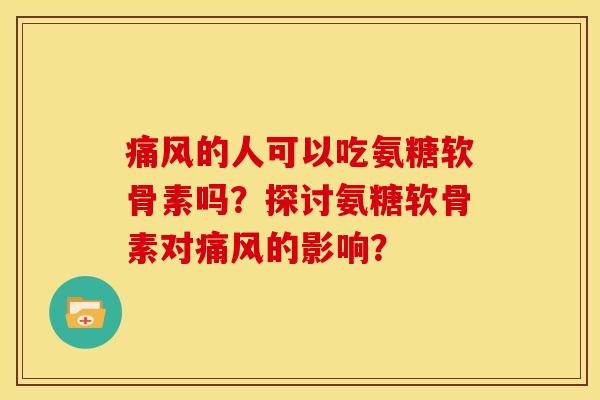 的人可以吃氨糖软骨素吗?探讨氨糖软骨素对的影响? 的人可以吃氨糖软骨素吗?探讨氨糖软骨素对的影响?