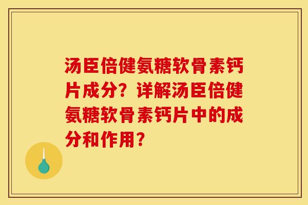 汤臣倍健氨糖软骨素钙片成分？详解汤臣倍健氨糖软骨素钙片中的成分和作用？