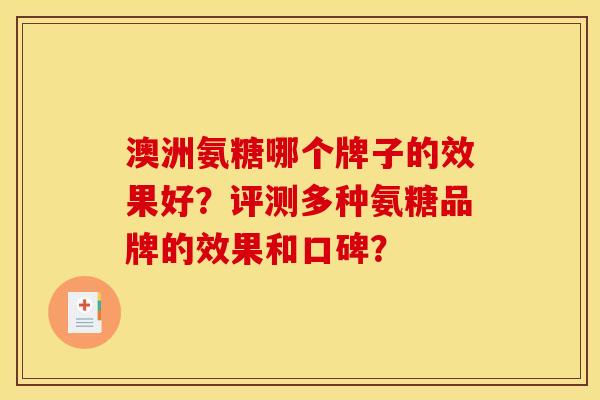 澳洲氨糖哪个牌子的效果好?评测多种氨糖品牌的效果和口碑? 澳洲氨糖哪个牌子的效果好?评测多种氨糖品牌的效果和口碑?