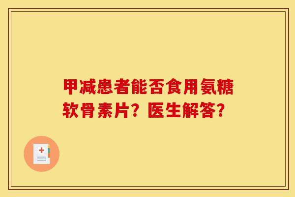 甲减患者能否食用氨糖软骨素片？医生解答？