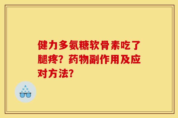 健力多氨糖软骨素吃了腿疼?副作用及应对方法? 健力多氨糖软骨素吃了腿疼?副作用及应对方法?
