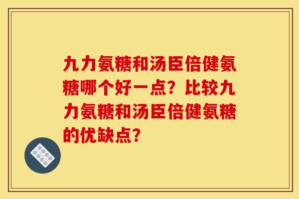 九力氨糖和汤臣倍健氨糖哪个好一点?比较九力氨糖和汤臣倍健氨糖的优缺点? 九力氨糖和汤臣倍健氨糖哪个好一点?比较九力氨糖和汤臣倍健氨糖的优缺点?