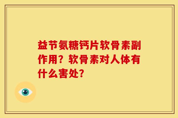 益节氨糖钙片软骨素副作用?软骨素对人体有什么害处? 益节氨糖钙片软骨素副作用?软骨素对人体有什么害处?