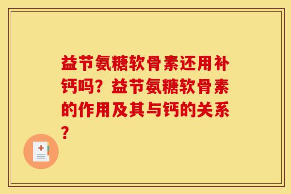 益节氨糖软骨素还用补钙吗？益节氨糖软骨素的作用及其与钙的关系？