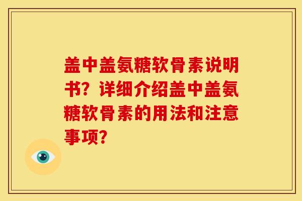 盖中盖氨糖软骨素说明书？详细介绍盖中盖氨糖软骨素的用法和注意事项？