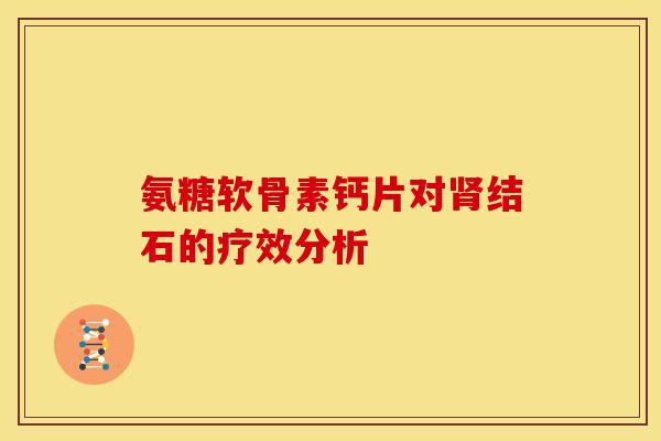 氨糖软骨素钙片对结石的疗效分析