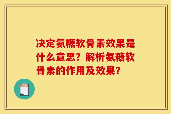 决定氨糖软骨素效果是什么意思？解析氨糖软骨素的作用及效果？