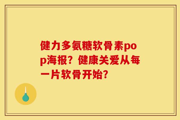 健力多氨糖软骨素pop海报？健康关爱从每一片软骨开始？