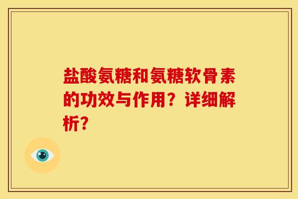 盐酸氨糖和氨糖软骨素的功效与作用?详细解析? 盐酸氨糖和氨糖软骨素的功效与作用?详细解析?