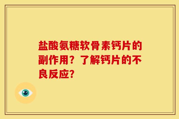 盐酸氨糖软骨素钙片的副作用?了解钙片的不良反应? 盐酸氨糖软骨素钙片的副作用?了解钙片的不良反应?