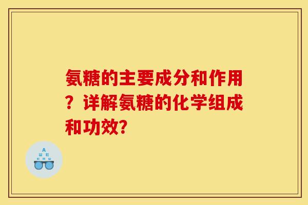 氨糖的主要成分和作用?详解氨糖的化学组成和功效? 氨糖的主要成分和作用?详解氨糖的化学组成和功效?