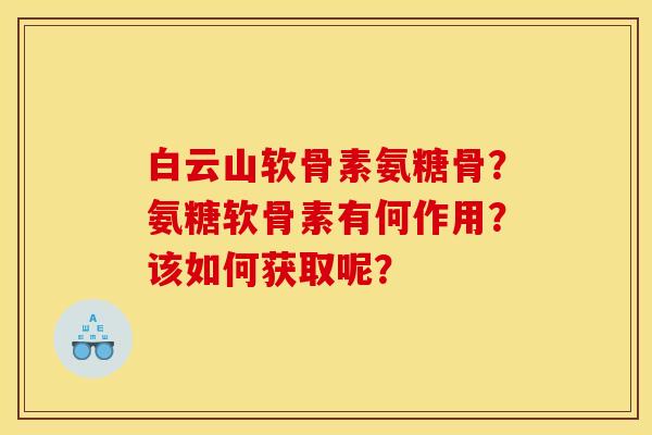 白云山软骨素氨糖骨？氨糖软骨素有何作用？该如何获取呢？