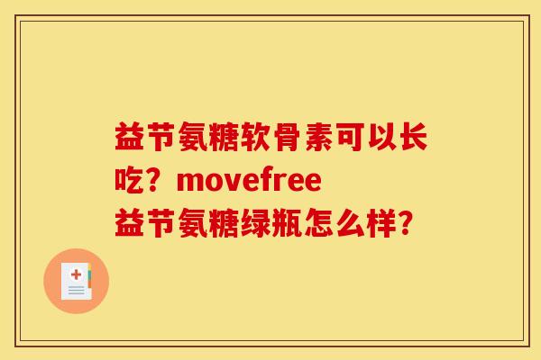 益节氨糖软骨素可以长吃?movefree益节氨糖绿瓶怎么样? 益节氨糖软骨素可以长吃?movefree益节氨糖绿瓶怎么样?