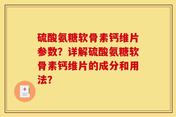 硫酸氨糖软骨素钙维片参数?详解硫酸氨糖软骨素钙维片的成分和用法? 硫酸氨糖软骨素钙维片参数?详解硫酸氨糖软骨素钙维片的成分和用法?