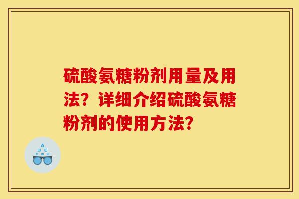 硫酸氨糖粉剂用量及用法？详细介绍硫酸氨糖粉剂的使用方法？