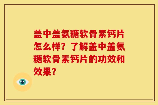 盖中盖氨糖软骨素钙片怎么样？了解盖中盖氨糖软骨素钙片的功效和效果？