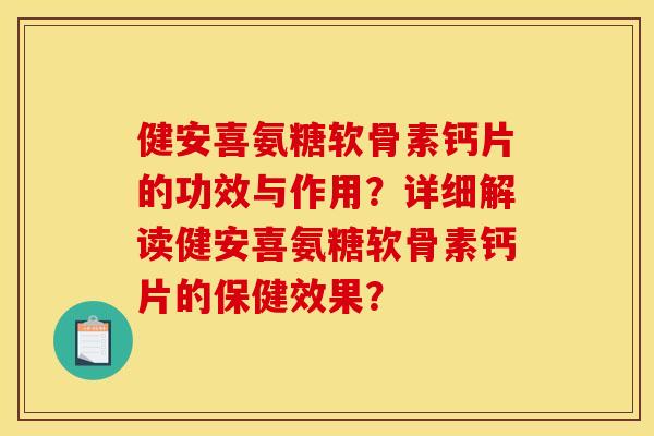 健安喜氨糖软骨素钙片的功效与作用?详细解读健安喜氨糖软骨素钙片的保健效果? 健安喜氨糖软骨素钙片的功效与作用?详细解读健安喜氨糖软骨素钙片的保健效果?