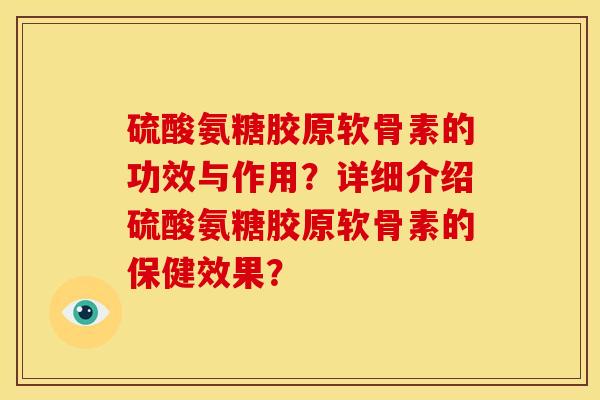 硫酸氨糖胶原软骨素的功效与作用?详细介绍硫酸氨糖胶原软骨素的保健效果? 硫酸氨糖胶原软骨素的功效与作用?详细介绍硫酸氨糖胶原软骨素的保健效果?
