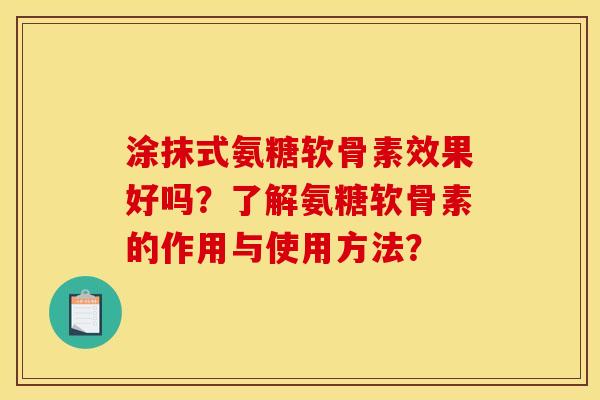涂抹式氨糖软骨素效果好吗?了解氨糖软骨素的作用与使用方法? 涂抹式氨糖软骨素效果好吗?了解氨糖软骨素的作用与使用方法?