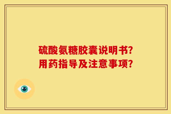 硫酸氨糖胶囊说明书?用药指导及注意事项? 硫酸氨糖胶囊说明书?用药指导及注意事项?