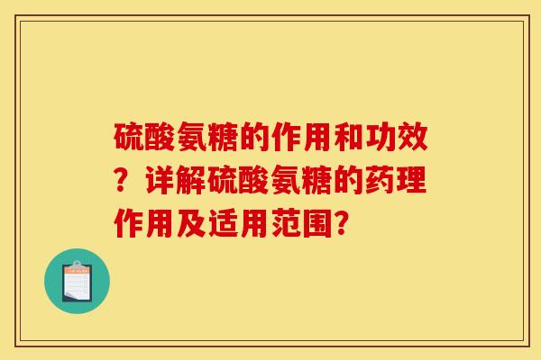 硫酸氨糖的作用和功效？详解硫酸氨糖的药理作用及适用范围？