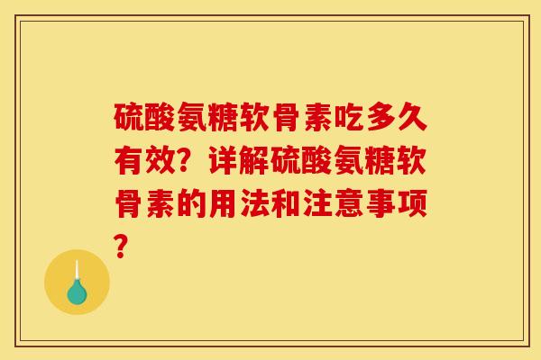 硫酸氨糖软骨素吃多久有效?详解硫酸氨糖软骨素的用法和注意事项? 硫酸氨糖软骨素吃多久有效?详解硫酸氨糖软骨素的用法和注意事项?