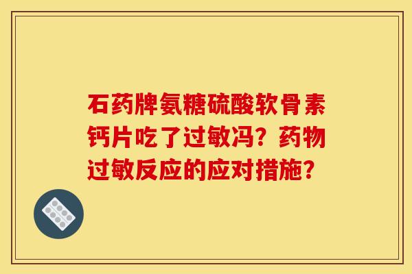 石药牌氨糖硫酸软骨素钙片吃了冯？反应的应对措施？