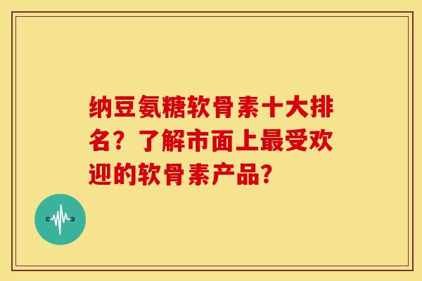 纳豆氨糖软骨素十大排名?了解市面上受欢迎的软骨素产品? 纳豆氨糖软骨素十大排名?了解市面上受欢迎的软骨素产品?