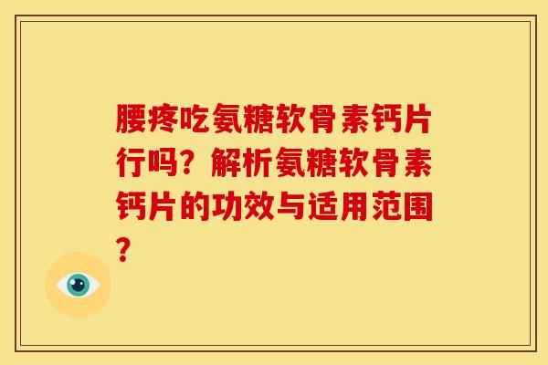 腰疼吃氨糖软骨素钙片行吗？解析氨糖软骨素钙片的功效与适用范围？