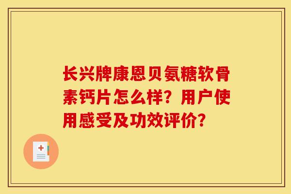 长兴牌康恩贝氨糖软骨素钙片怎么样？用户使用感受及功效评价？