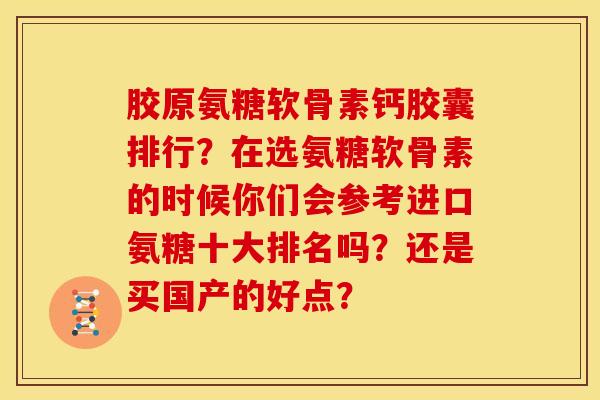 胶原氨糖软骨素钙胶囊排行？在选氨糖软骨素的时候你们会参考进口氨糖十大排名吗？还是买国产的好点？