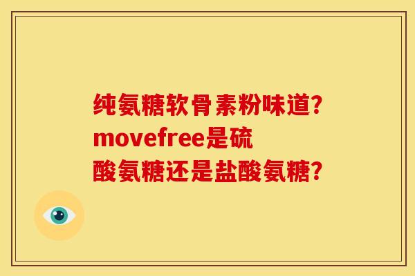 纯氨糖软骨素粉味道？movefree是硫酸氨糖还是盐酸氨糖？