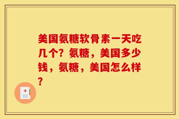 美国氨糖软骨素一天吃几个?氨糖,美国多少钱,氨糖,美国怎么样? 美国氨糖软骨素一天吃几个?氨糖,美国多少钱,氨糖,美国怎么样?
