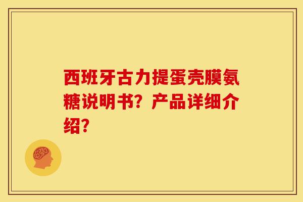 西班牙古力提蛋壳膜氨糖说明书？产品详细介绍？